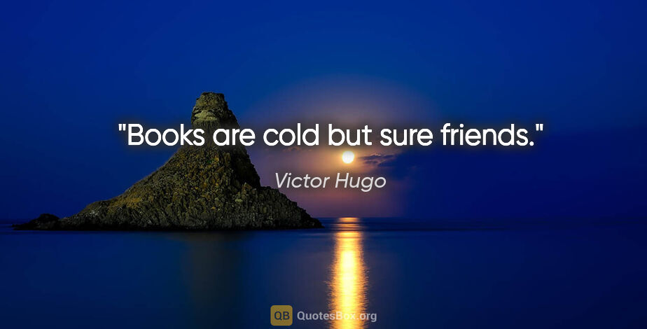 Victor Hugo quote: "Books are cold but sure friends."