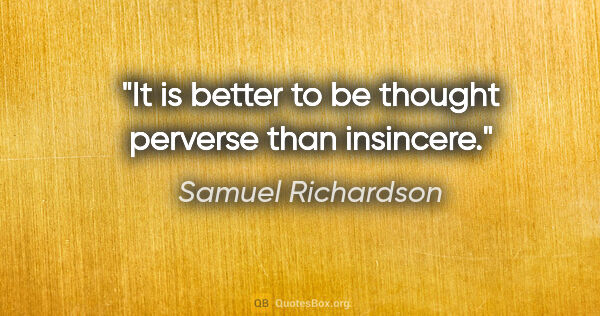 Samuel Richardson quote: "It is better to be thought perverse than insincere."