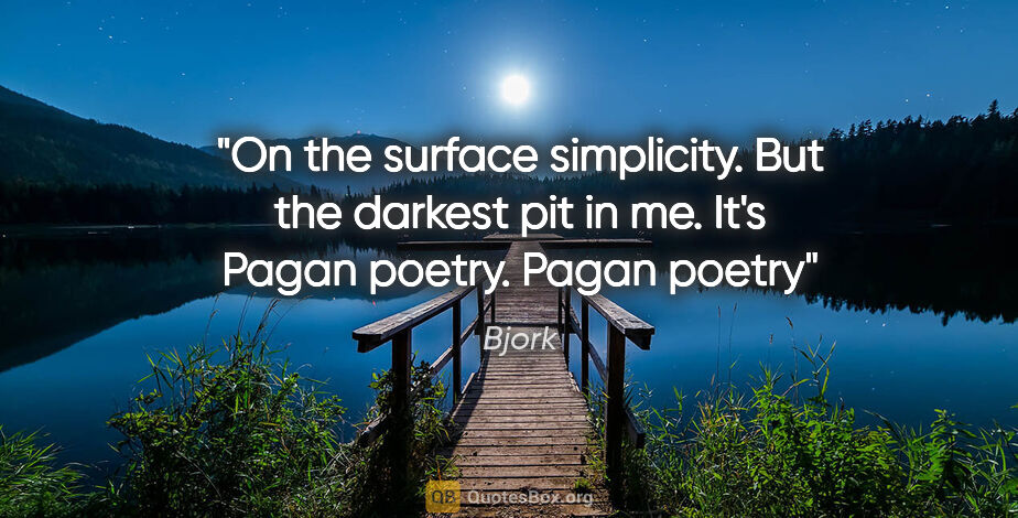 Bjork quote: "On the surface simplicity. But the darkest pit in me. It's..."