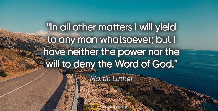 Martin Luther quote: "In all other matters I will yield to any man whatsoever; but I..."