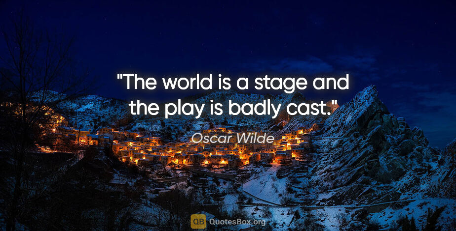 Oscar Wilde quote: "The world is a stage and the play is badly cast."