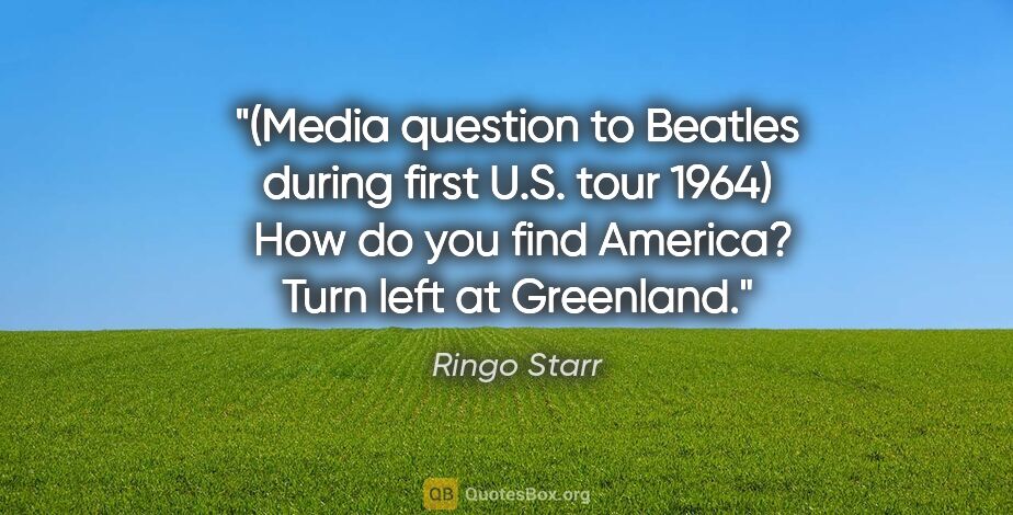 Ringo Starr quote: "(Media question to Beatles during first U.S. tour 1964)  "How..."