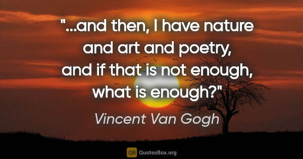 Vincent Van Gogh quote: "and then, I have nature and art and poetry, and if that is not..."