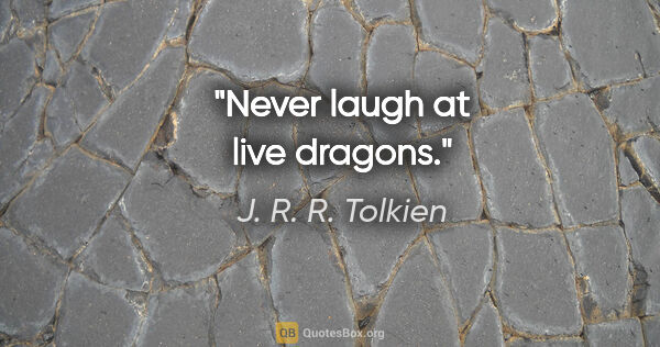 J. R. R. Tolkien quote: "Never laugh at live dragons."