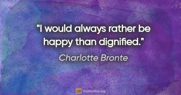 Charlotte Bronte quote: "I would always rather be happy than dignified."