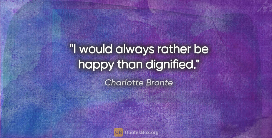 Charlotte Bronte quote: "I would always rather be happy than dignified."