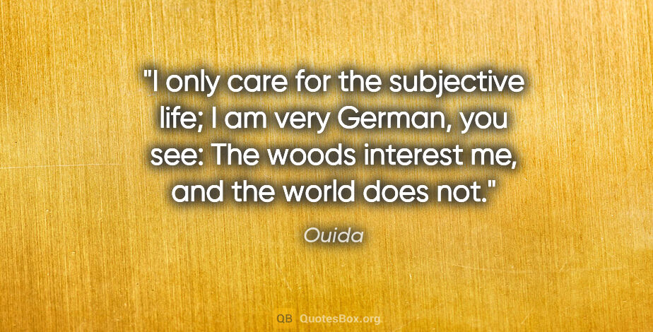 Ouida quote: "I only care for the subjective life; I am very German, you..."