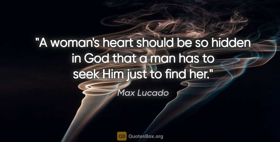 Max Lucado quote: "A woman's heart should be so hidden in God that a man has to..."