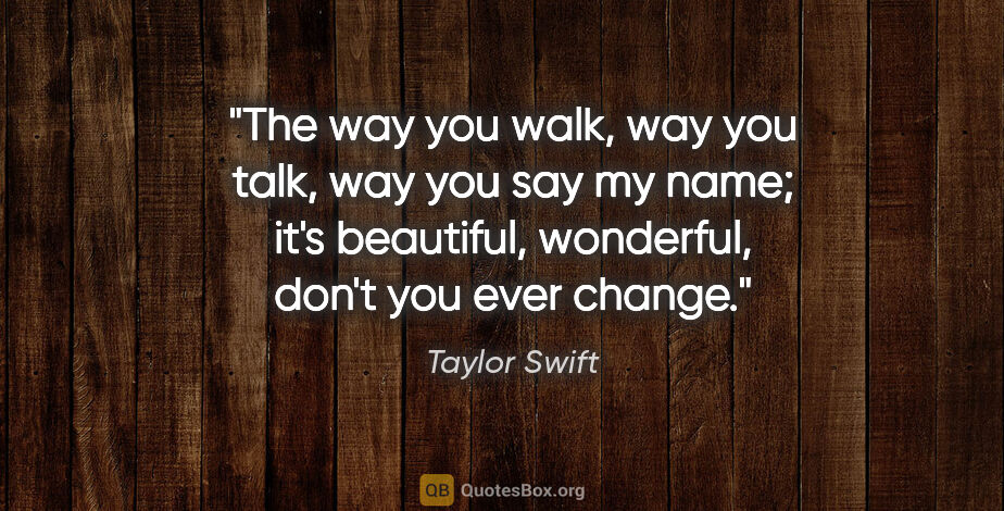 Taylor Swift quote: "The way you walk, way you talk, way you say my name; it's..."