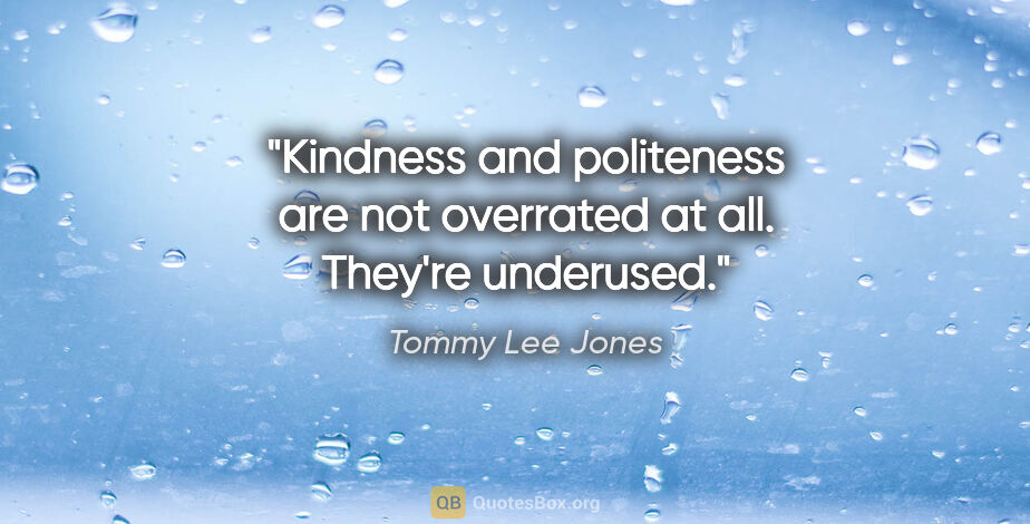 Tommy Lee Jones quote: "Kindness and politeness are not overrated at all. They're..."