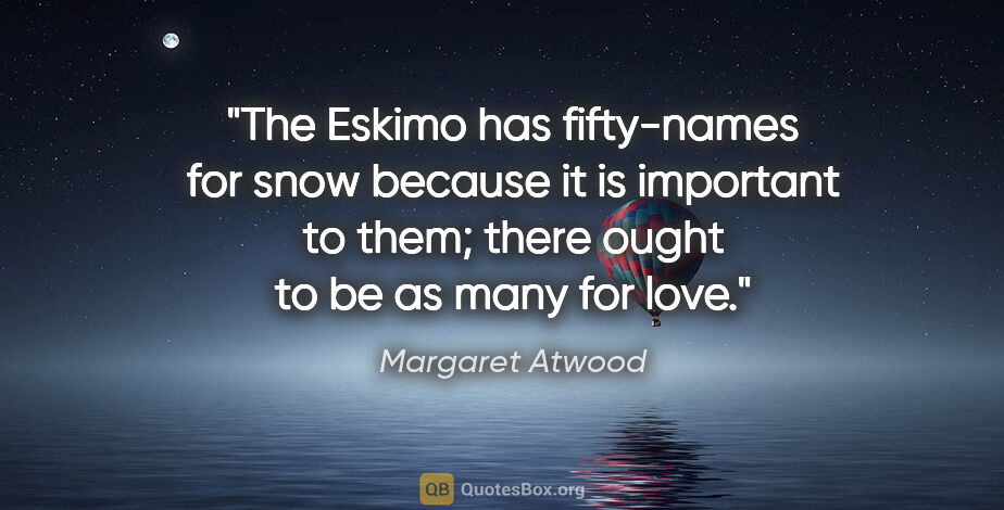 Margaret Atwood quote: "The Eskimo has fifty-names for snow because it is important to..."