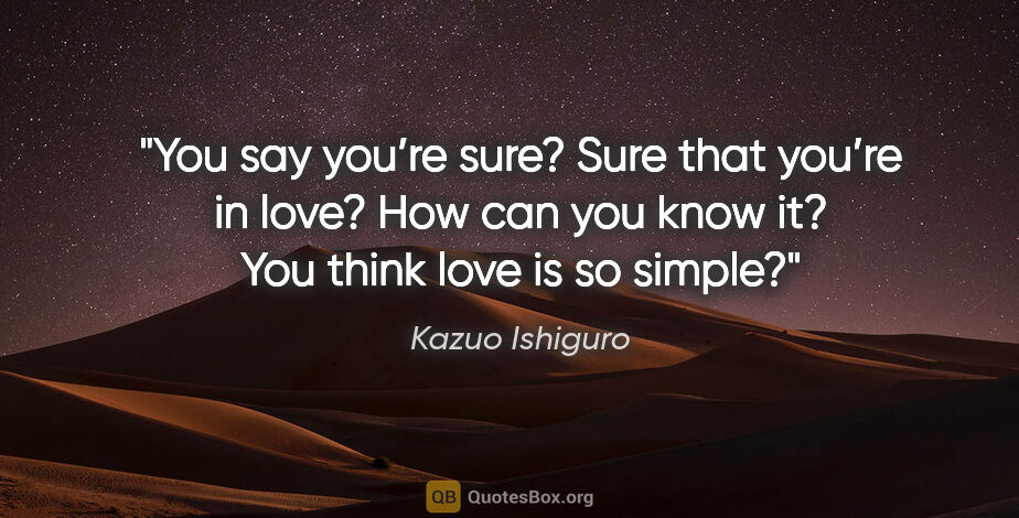 Kazuo Ishiguro quote: "You say you’re sure? Sure that you’re in love? How can you..."