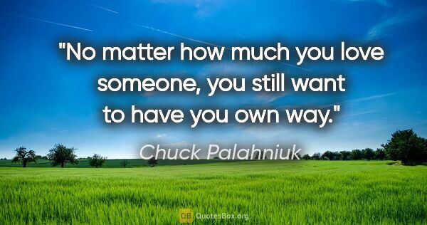 Chuck Palahniuk quote: "No matter how much you love someone, you still want to have..."