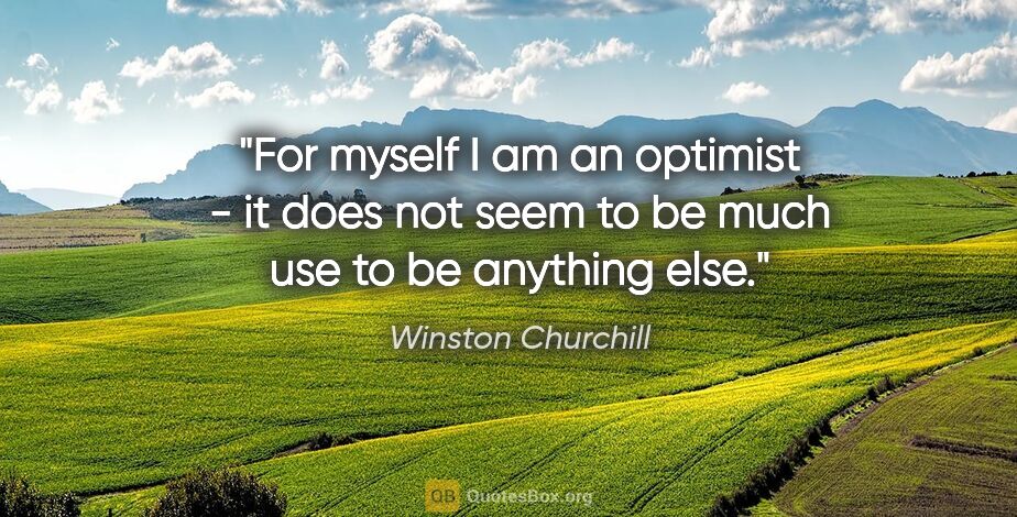 Winston Churchill quote: "For myself I am an optimist - it does not seem to be much use..."