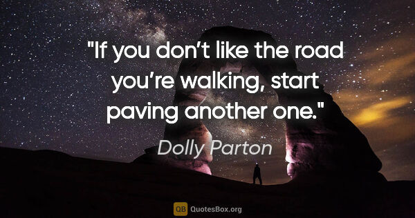 Dolly Parton quote: "If you don’t like the road you’re walking, start paving..."