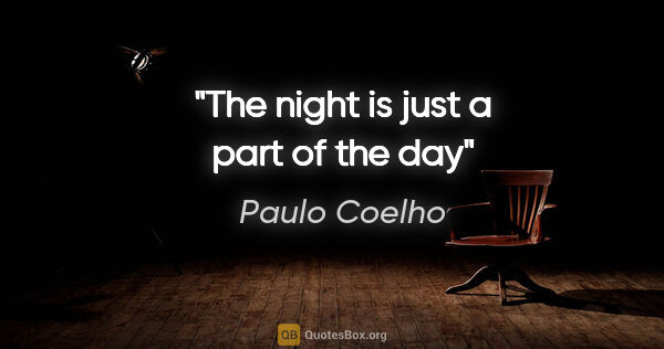 Paulo Coelho quote: "The night is just a part of the day"