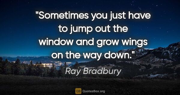 Ray Bradbury quote: "Sometimes you just have to jump out the window and grow wings..."