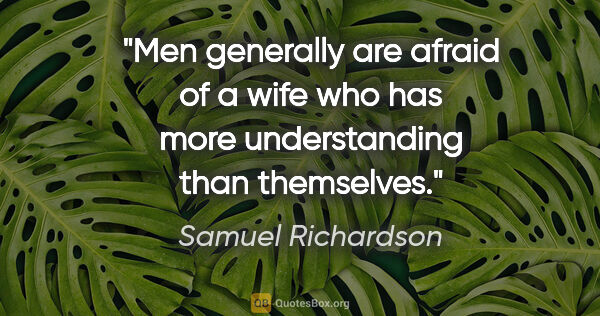 Samuel Richardson quote: "Men generally are afraid of a wife who has more understanding..."