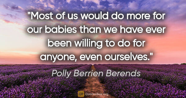 Polly Berrien Berends quote: "Most of us would do more for our babies than we have ever been..."