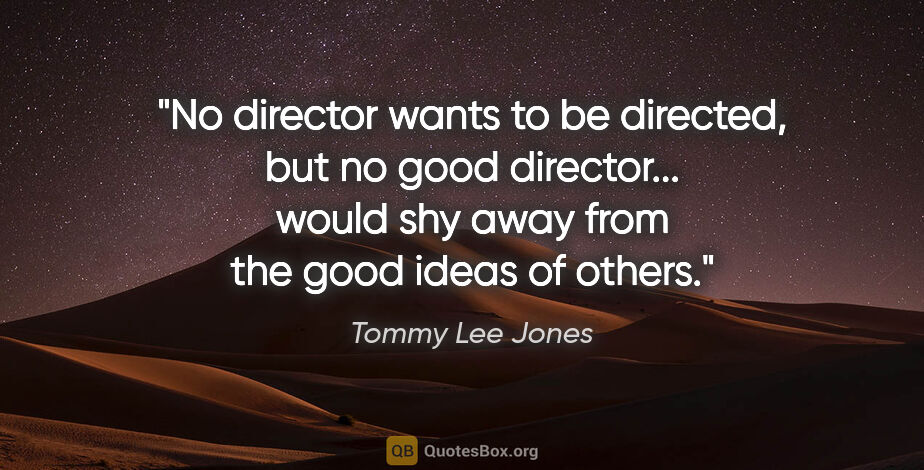 Tommy Lee Jones quote: "No director wants to be directed, but no good director......"
