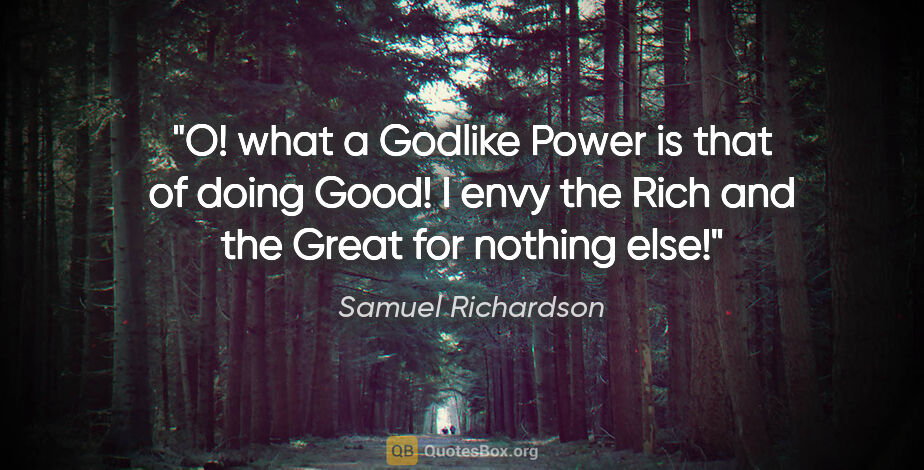 Samuel Richardson quote: "O! what a Godlike Power is that of doing Good! I envy the Rich..."