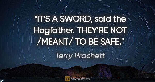 Terry Prachett quote: "IT'S A SWORD, said the Hogfather. THEY'RE NOT /MEANT/ TO BE SAFE."