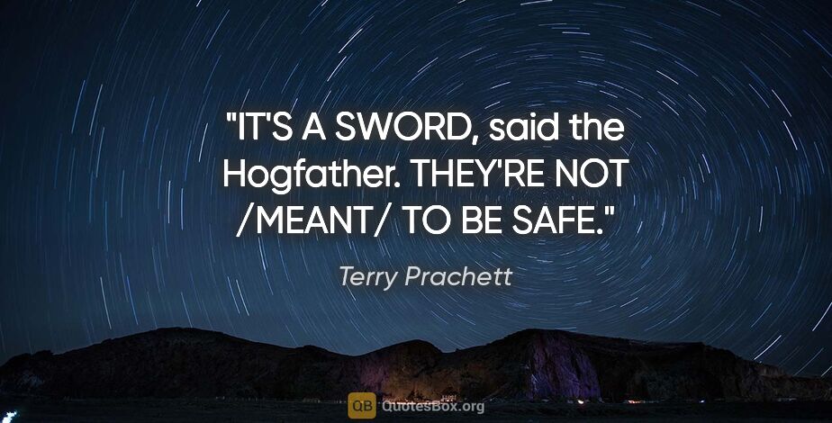 Terry Prachett quote: "IT'S A SWORD, said the Hogfather. THEY'RE NOT /MEANT/ TO BE SAFE."