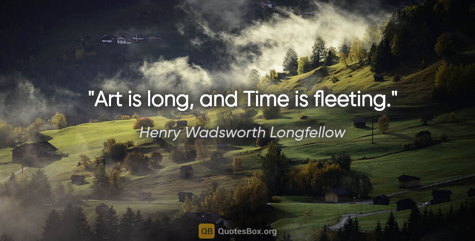 Henry Wadsworth Longfellow quote: "Art is long, and Time is fleeting."