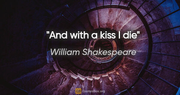 William Shakespeare quote: "And with a kiss I die"