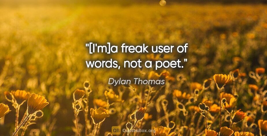 Dylan Thomas quote: "[I'm]a freak user of words, not a poet."