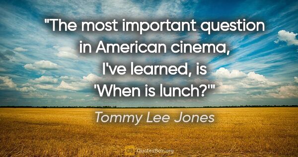 Tommy Lee Jones quote: "The most important question in American cinema, I've learned,..."