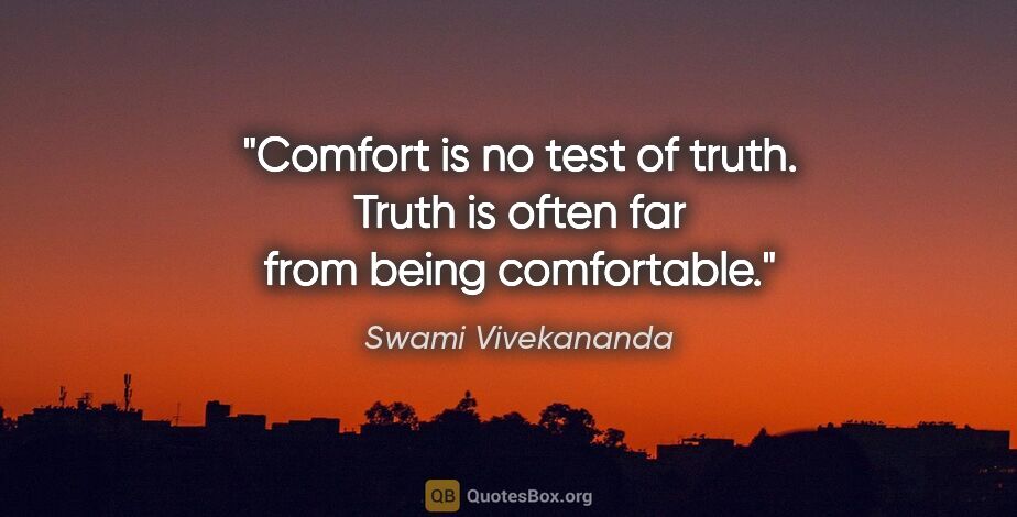 Swami Vivekananda quote: "Comfort is no test of truth. Truth is often far from being..."