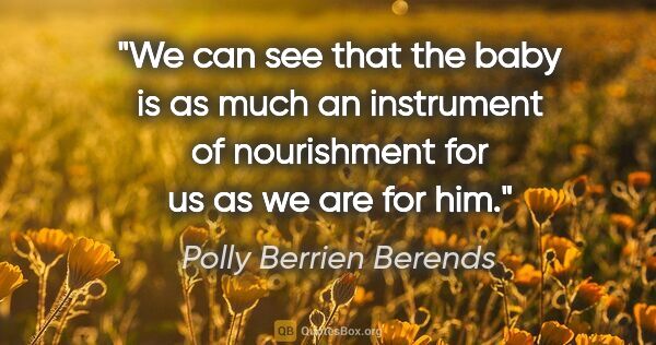 Polly Berrien Berends quote: "We can see that the baby is as much an instrument of..."