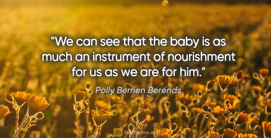 Polly Berrien Berends quote: "We can see that the baby is as much an instrument of..."