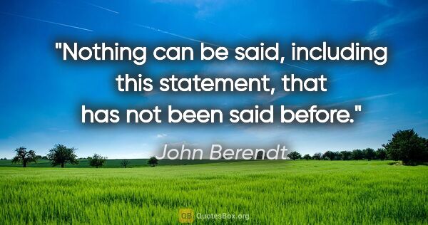 John Berendt quote: "Nothing can be said, including this statement, that has not..."