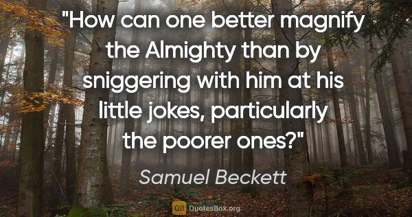 Samuel Beckett quote: "How can one better magnify the Almighty than by sniggering..."