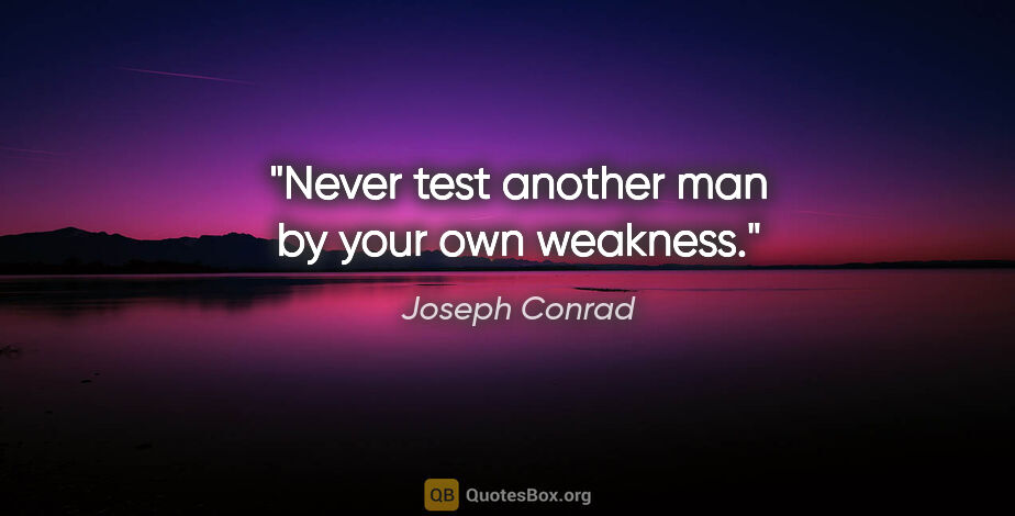 Joseph Conrad quote: "Never test another man by your own weakness."