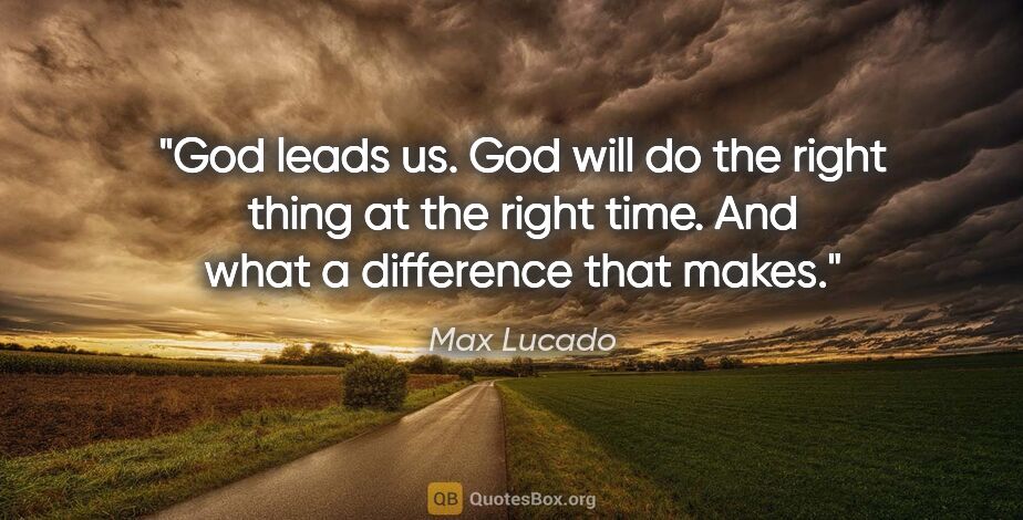 Max Lucado quote: "God leads us. God will do the right thing at the right time...."