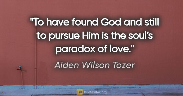 Aiden Wilson Tozer quote: "To have found God and still to pursue Him is the soul’s..."