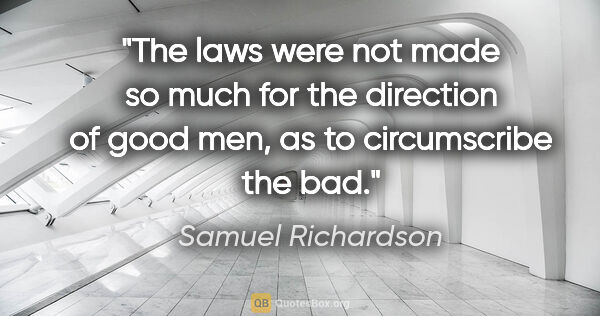 Samuel Richardson quote: "The laws were not made so much for the direction of good men,..."