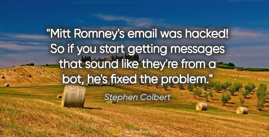 Stephen Colbert quote: "Mitt Romney's email was hacked! So if you start getting..."