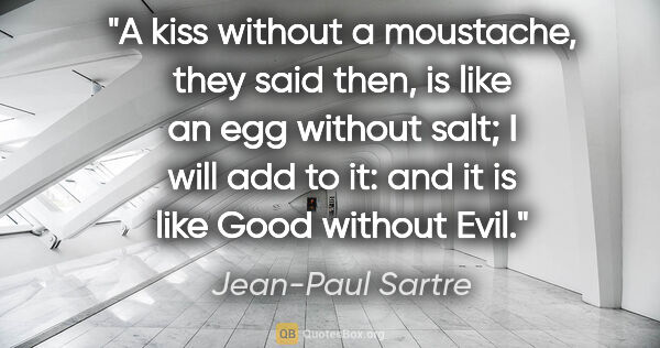 Jean-Paul Sartre quote: "A kiss without a moustache, they said then, is like an egg..."