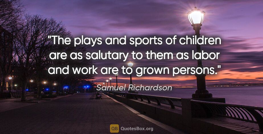 Samuel Richardson quote: "The plays and sports of children are as salutary to them as..."