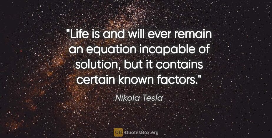 Nikola Tesla quote: "Life is and will ever remain an equation incapable of..."