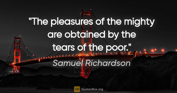 Samuel Richardson quote: "The pleasures of the mighty are obtained by the tears of the..."