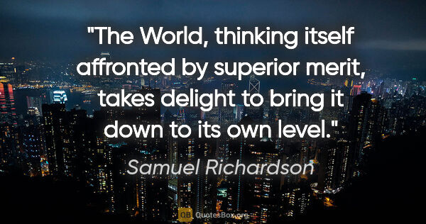 Samuel Richardson quote: "The World, thinking itself affronted by superior merit, takes..."