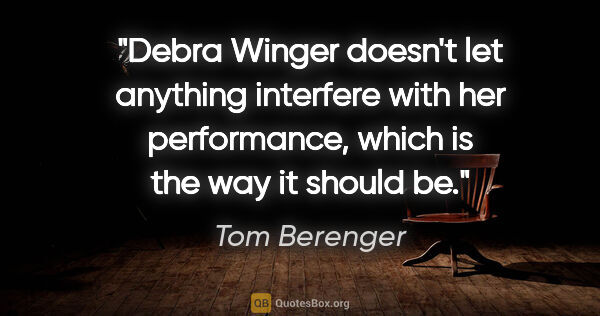 Tom Berenger quote: "Debra Winger doesn't let anything interfere with her..."