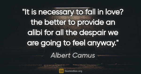 Albert Camus quote: "It is necessary to fall in love? the better to provide an..."