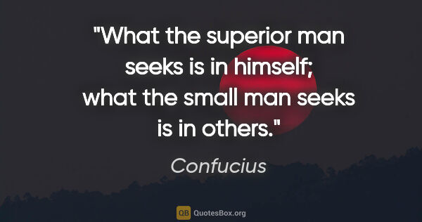 Confucius quote: "What the superior man seeks is in himself; what the small man..."