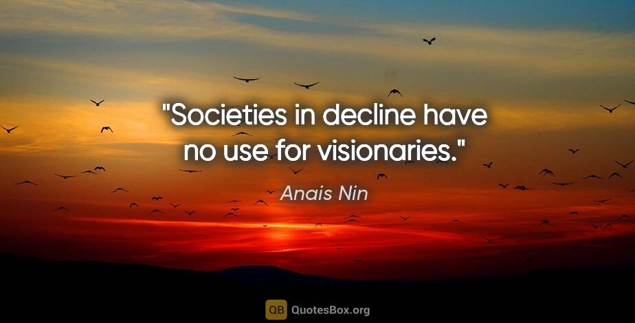 Anais Nin quote: "Societies in decline have no use for visionaries."
